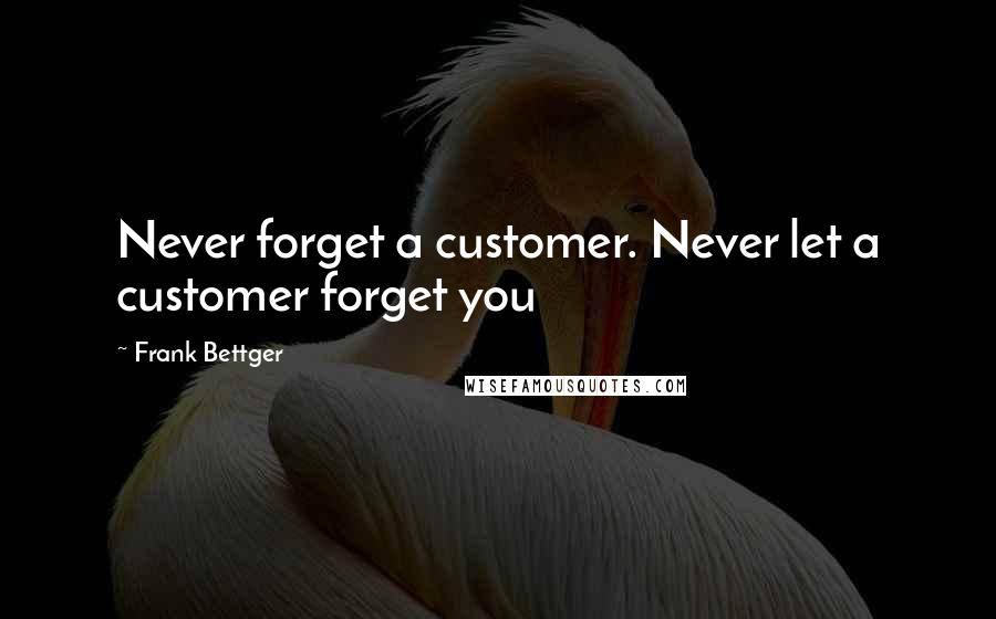 Frank Bettger Quotes: Never forget a customer. Never let a customer forget you