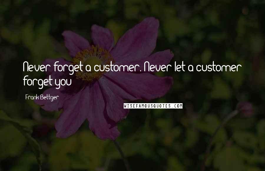 Frank Bettger Quotes: Never forget a customer. Never let a customer forget you