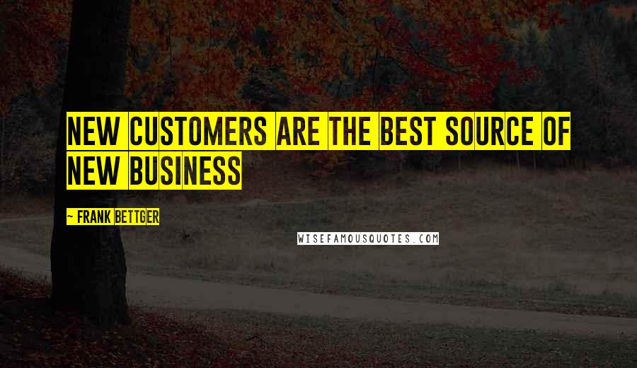 Frank Bettger Quotes: New customers are the best source of new business