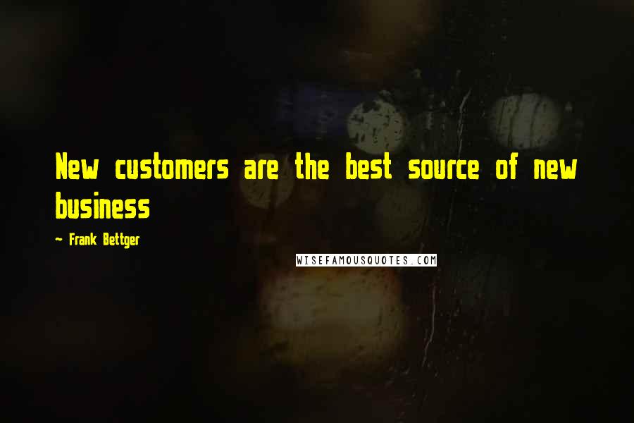 Frank Bettger Quotes: New customers are the best source of new business
