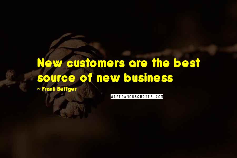 Frank Bettger Quotes: New customers are the best source of new business