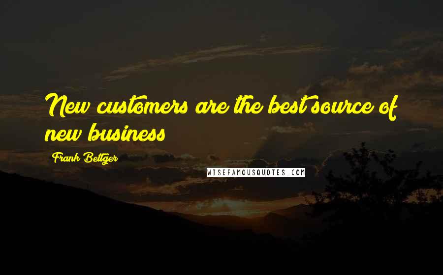 Frank Bettger Quotes: New customers are the best source of new business