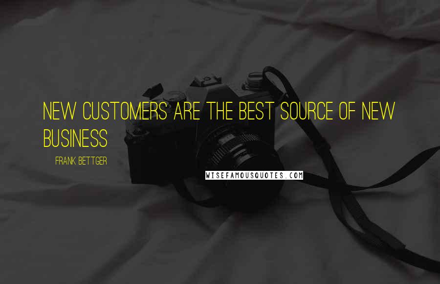 Frank Bettger Quotes: New customers are the best source of new business