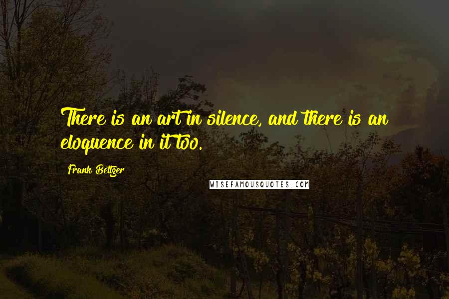 Frank Bettger Quotes: There is an art in silence, and there is an eloquence in it too.