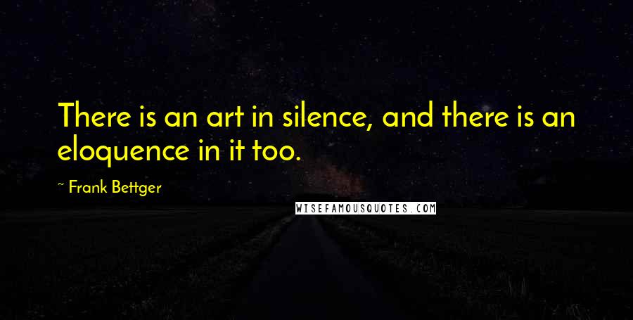 Frank Bettger Quotes: There is an art in silence, and there is an eloquence in it too.