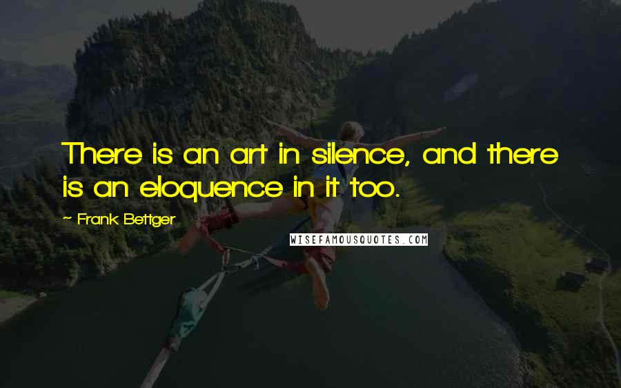 Frank Bettger Quotes: There is an art in silence, and there is an eloquence in it too.