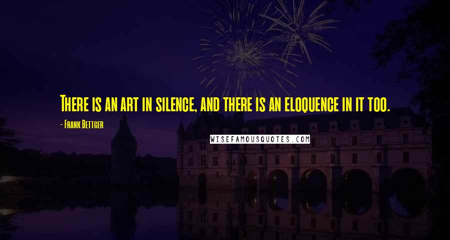 Frank Bettger Quotes: There is an art in silence, and there is an eloquence in it too.
