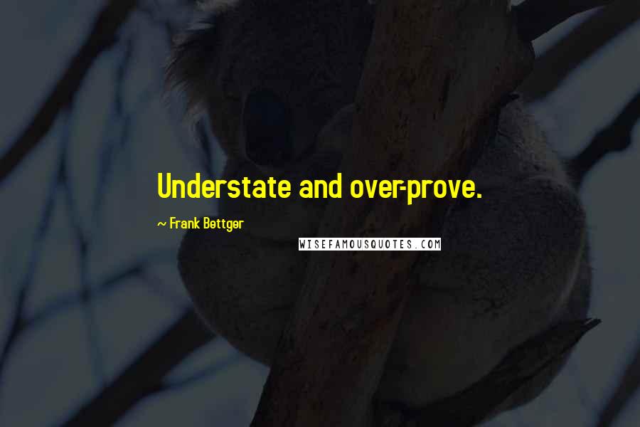 Frank Bettger Quotes: Understate and over-prove.