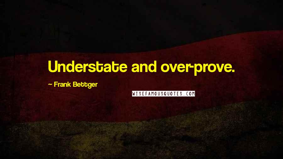 Frank Bettger Quotes: Understate and over-prove.