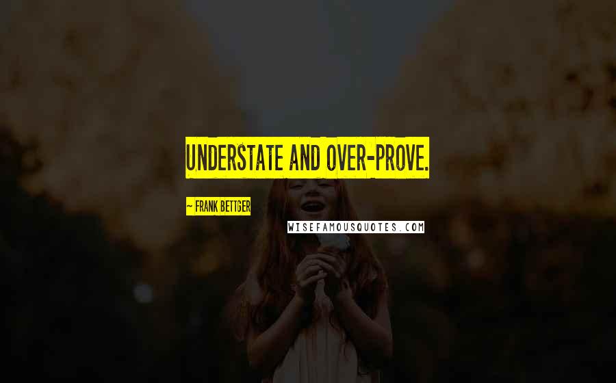 Frank Bettger Quotes: Understate and over-prove.