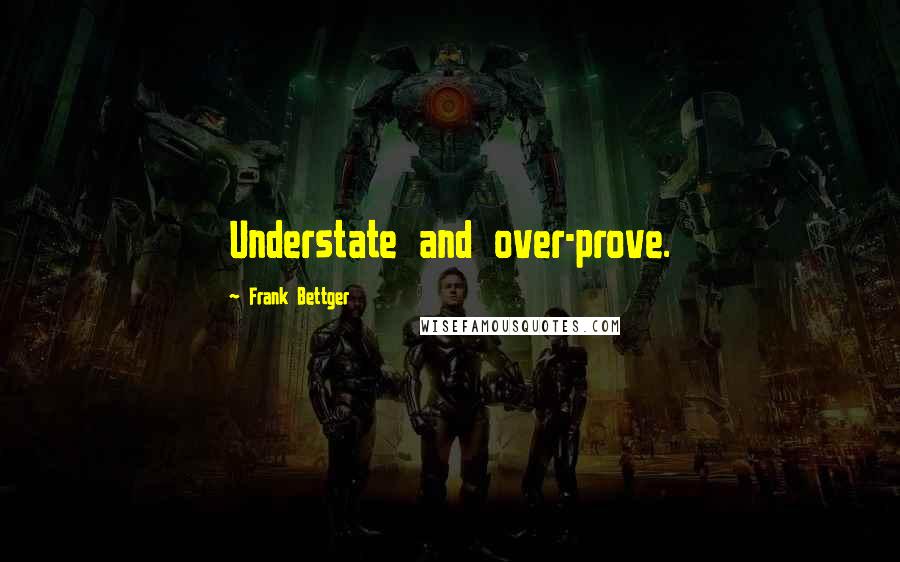 Frank Bettger Quotes: Understate and over-prove.