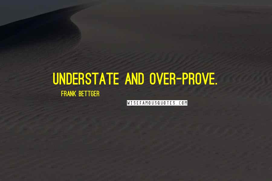 Frank Bettger Quotes: Understate and over-prove.