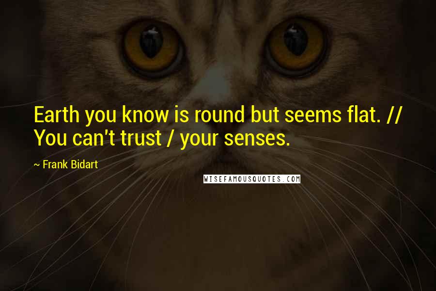 Frank Bidart Quotes: Earth you know is round but seems flat. // You can't trust / your senses.
