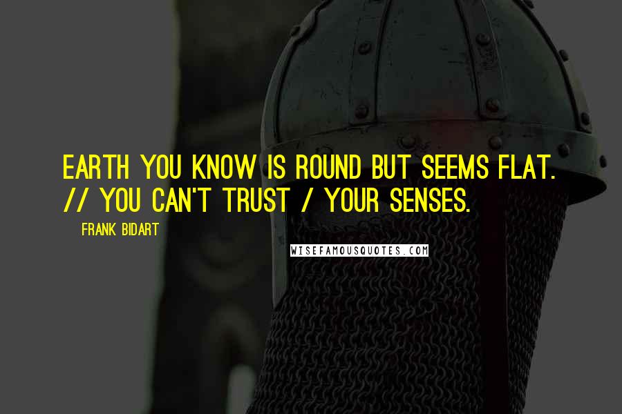 Frank Bidart Quotes: Earth you know is round but seems flat. // You can't trust / your senses.