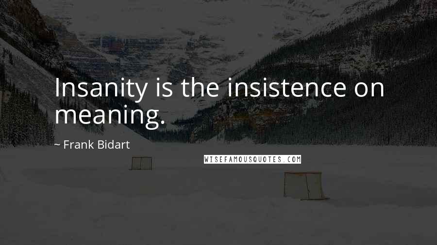 Frank Bidart Quotes: Insanity is the insistence on meaning.