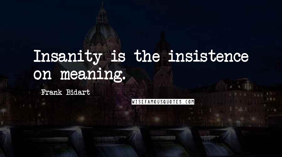 Frank Bidart Quotes: Insanity is the insistence on meaning.