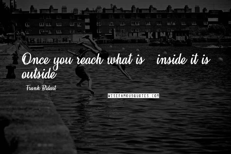 Frank Bidart Quotes: Once you reach what is / inside it is outside.