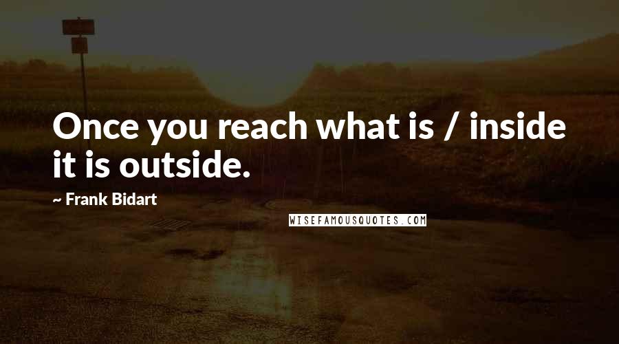 Frank Bidart Quotes: Once you reach what is / inside it is outside.