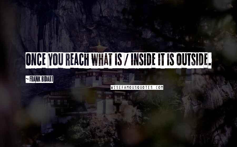 Frank Bidart Quotes: Once you reach what is / inside it is outside.