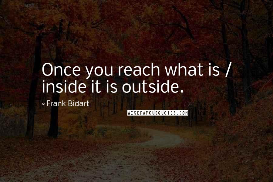 Frank Bidart Quotes: Once you reach what is / inside it is outside.
