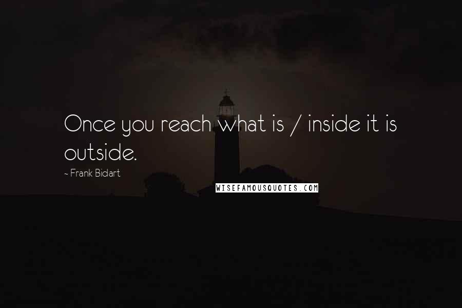 Frank Bidart Quotes: Once you reach what is / inside it is outside.