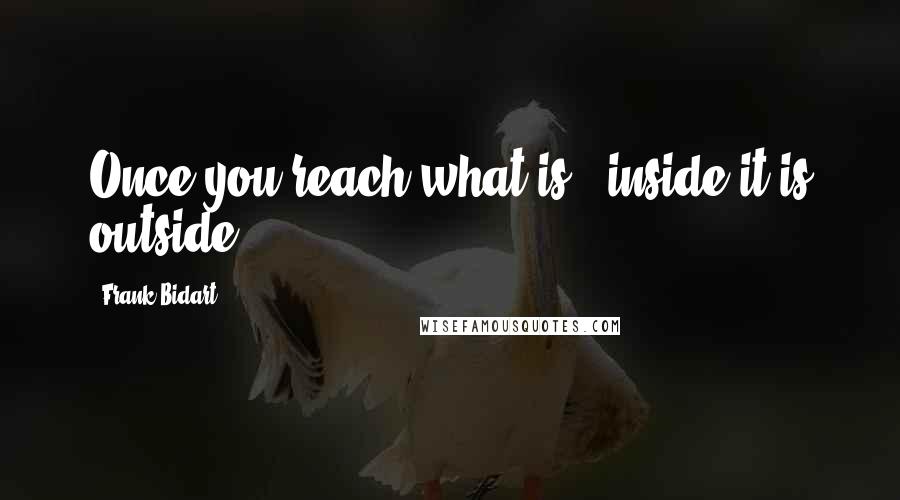 Frank Bidart Quotes: Once you reach what is / inside it is outside.