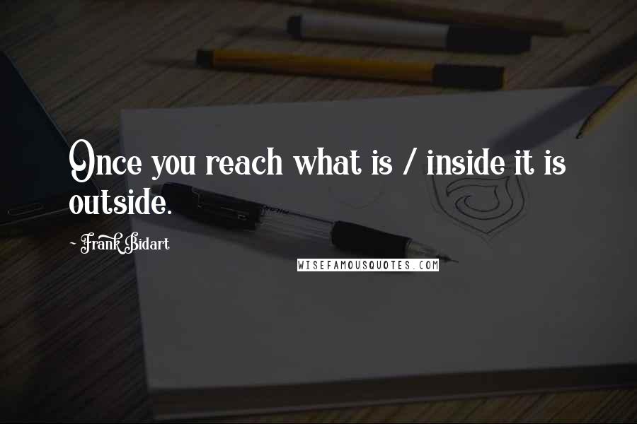 Frank Bidart Quotes: Once you reach what is / inside it is outside.