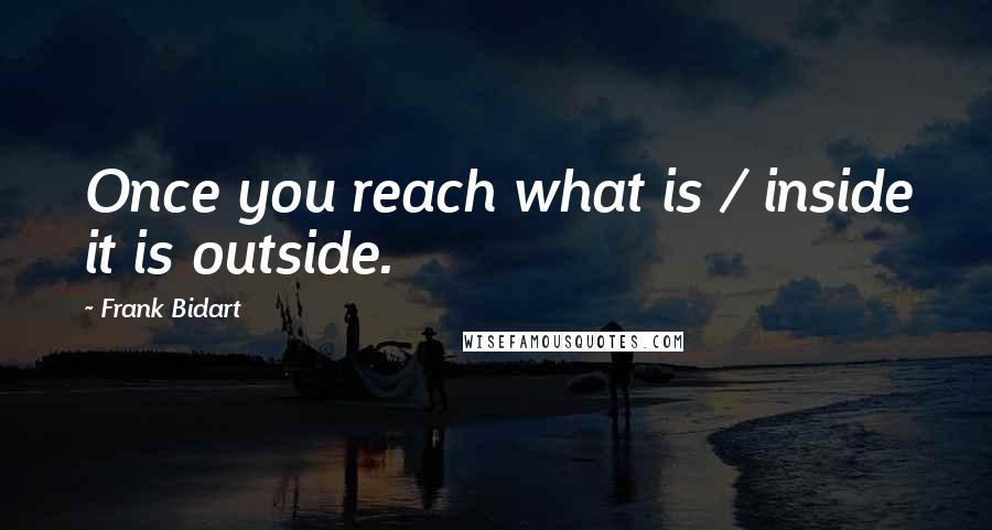 Frank Bidart Quotes: Once you reach what is / inside it is outside.