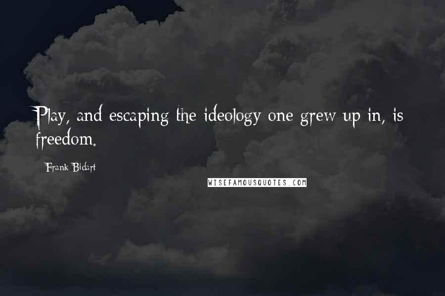 Frank Bidart Quotes: Play, and escaping the ideology one grew up in, is freedom.