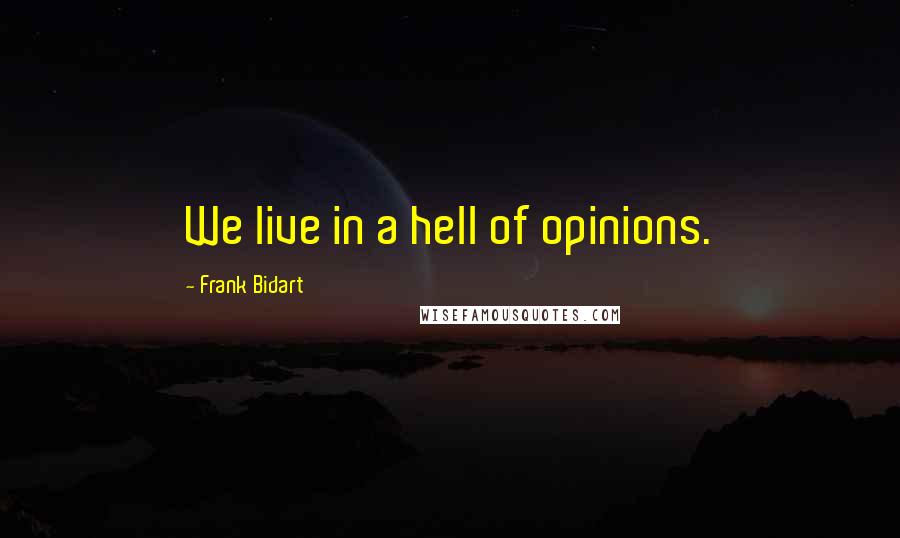 Frank Bidart Quotes: We live in a hell of opinions.