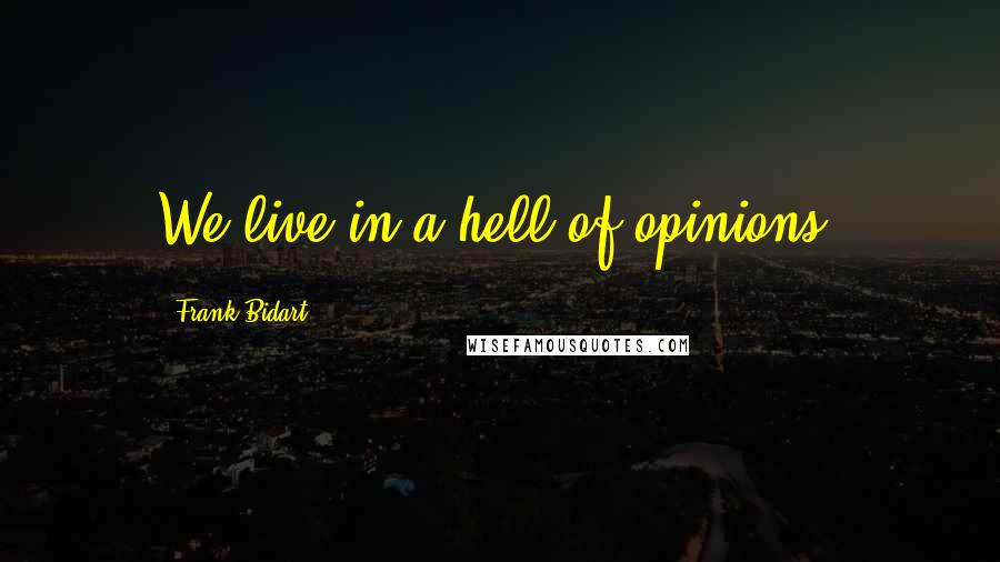 Frank Bidart Quotes: We live in a hell of opinions.