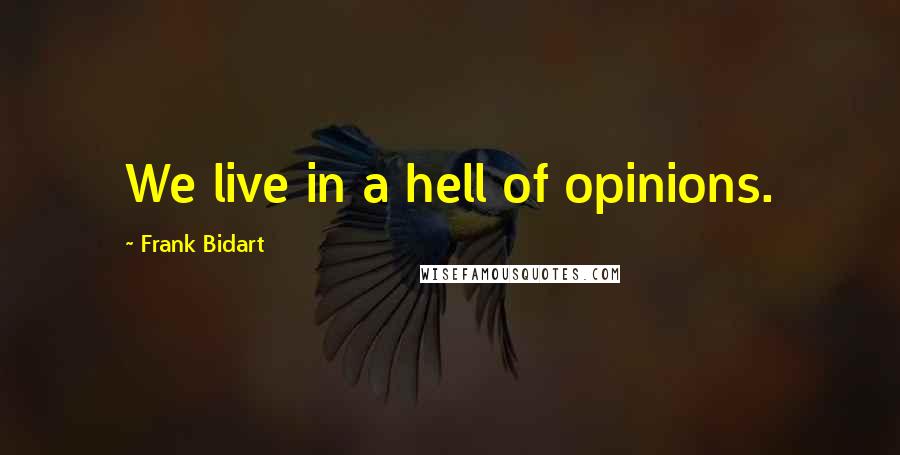 Frank Bidart Quotes: We live in a hell of opinions.