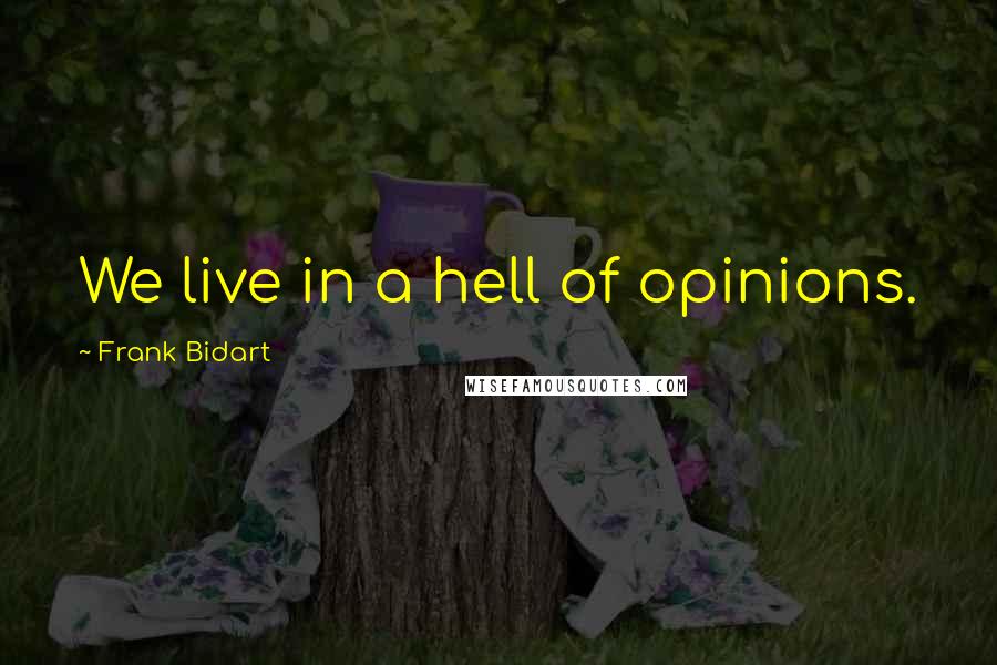 Frank Bidart Quotes: We live in a hell of opinions.