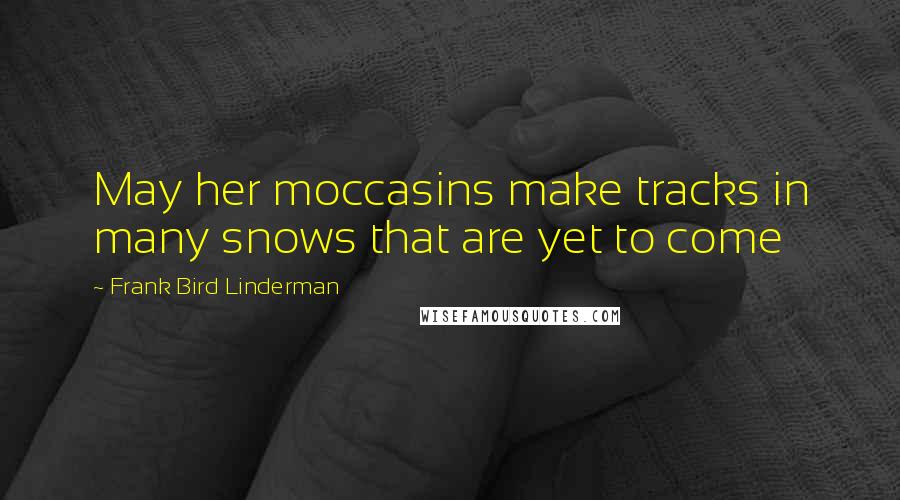 Frank Bird Linderman Quotes: May her moccasins make tracks in many snows that are yet to come