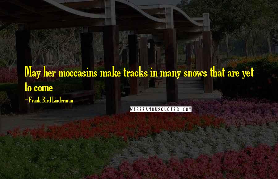 Frank Bird Linderman Quotes: May her moccasins make tracks in many snows that are yet to come