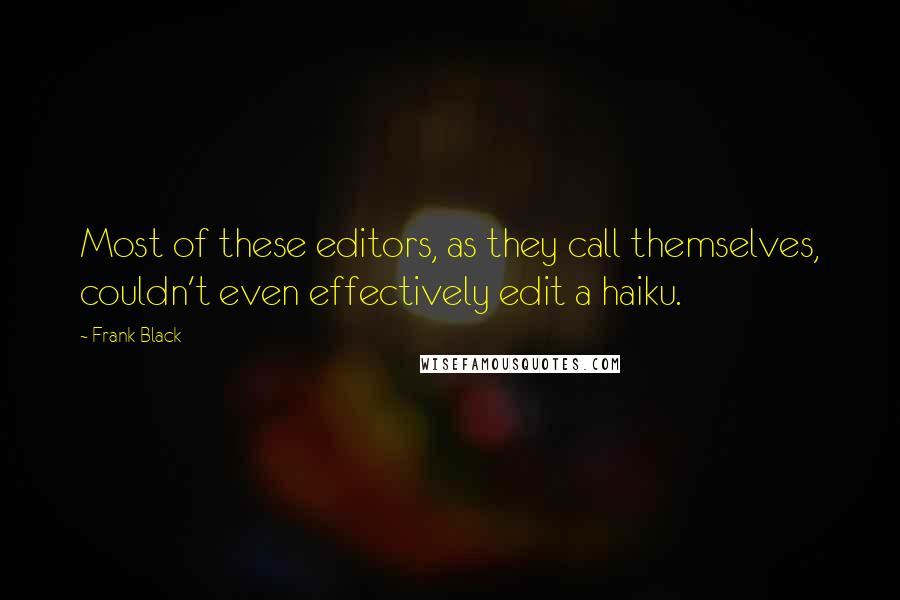 Frank Black Quotes: Most of these editors, as they call themselves, couldn't even effectively edit a haiku.
