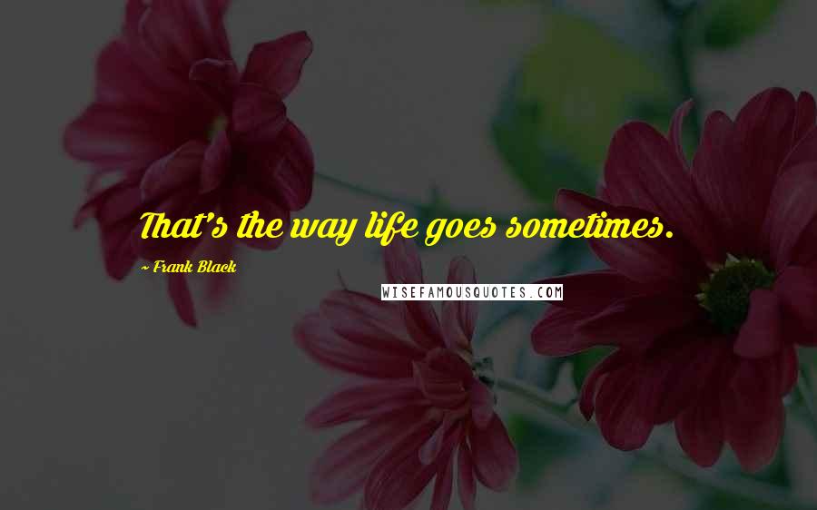 Frank Black Quotes: That's the way life goes sometimes.