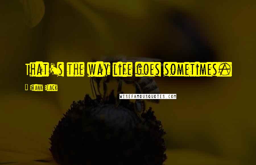 Frank Black Quotes: That's the way life goes sometimes.