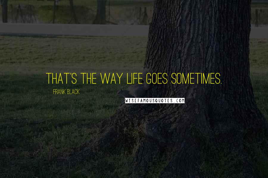 Frank Black Quotes: That's the way life goes sometimes.