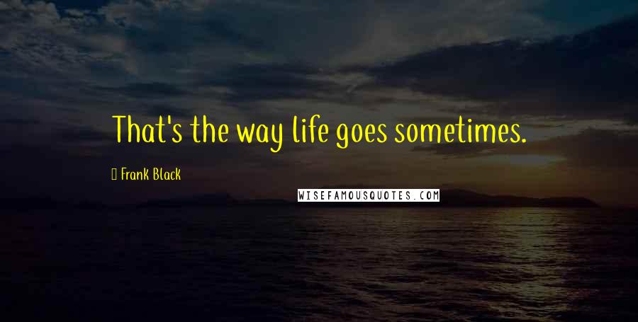 Frank Black Quotes: That's the way life goes sometimes.