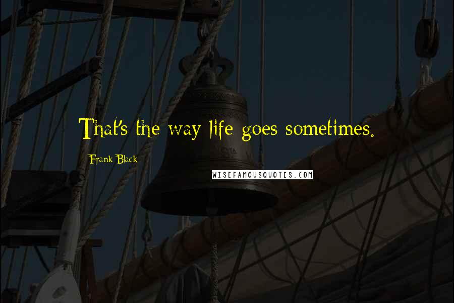 Frank Black Quotes: That's the way life goes sometimes.