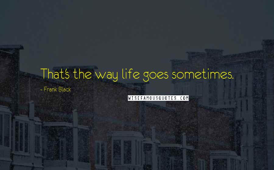 Frank Black Quotes: That's the way life goes sometimes.