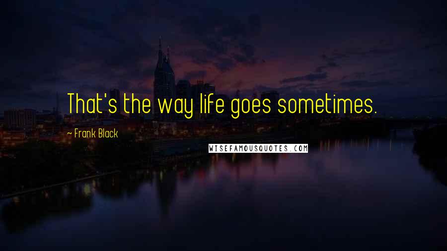 Frank Black Quotes: That's the way life goes sometimes.