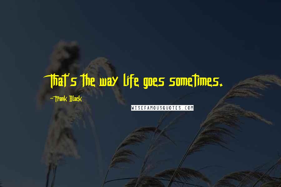 Frank Black Quotes: That's the way life goes sometimes.