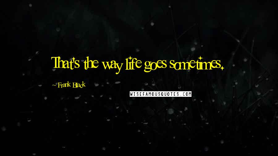 Frank Black Quotes: That's the way life goes sometimes.