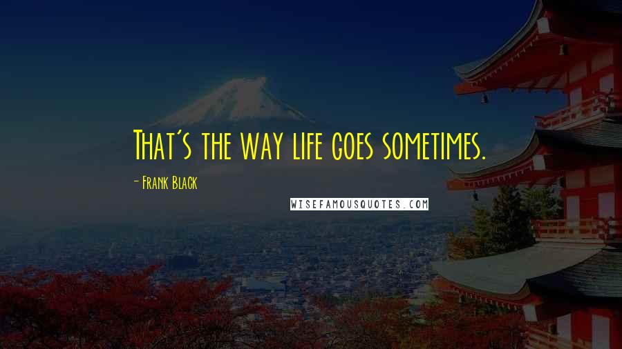 Frank Black Quotes: That's the way life goes sometimes.