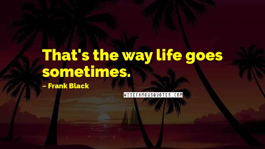 Frank Black Quotes: That's the way life goes sometimes.