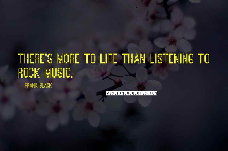 Frank Black Quotes: There's more to life than listening to rock music.