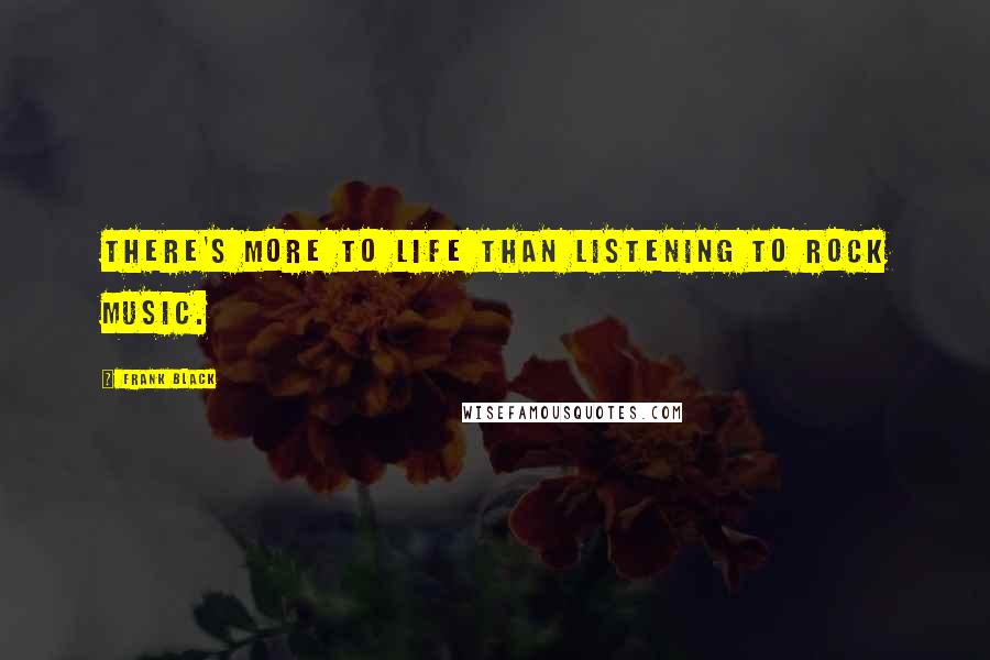 Frank Black Quotes: There's more to life than listening to rock music.