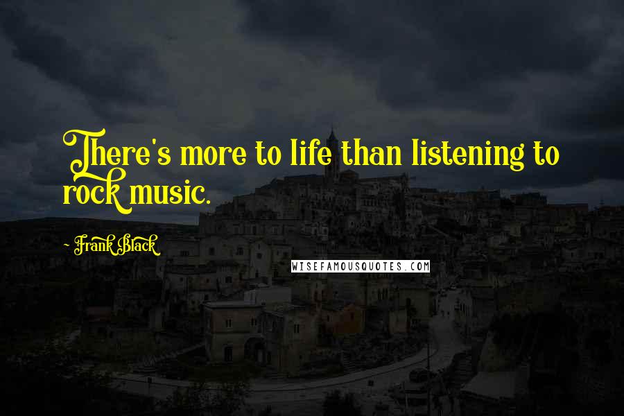 Frank Black Quotes: There's more to life than listening to rock music.